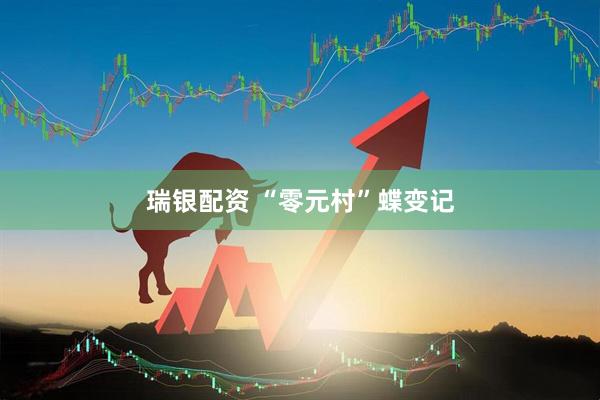 瑞银配资 “零元村”蝶变记