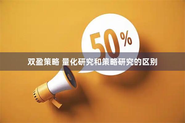 双盈策略 量化研究和策略研究的区别