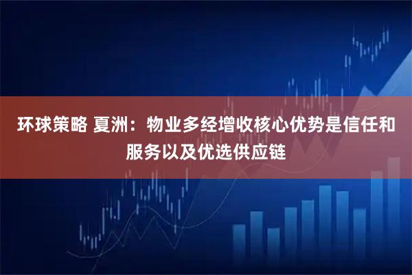 环球策略 夏洲：物业多经增收核心优势是信任和服务以及优选供应链