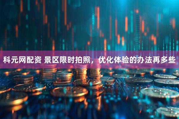 科元网配资 景区限时拍照，优化体验的办法再多些