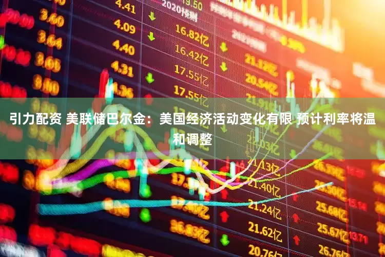 引力配资 美联储巴尔金：美国经济活动变化有限 预计利率将温和调整