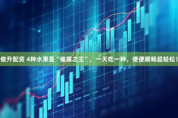 俊升配资 4种水果是“催屎之王”，一天吃一种，便便顺畅超轻松！