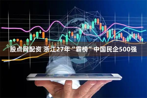 股点网配资 浙江27年“霸榜”中国民企500强
