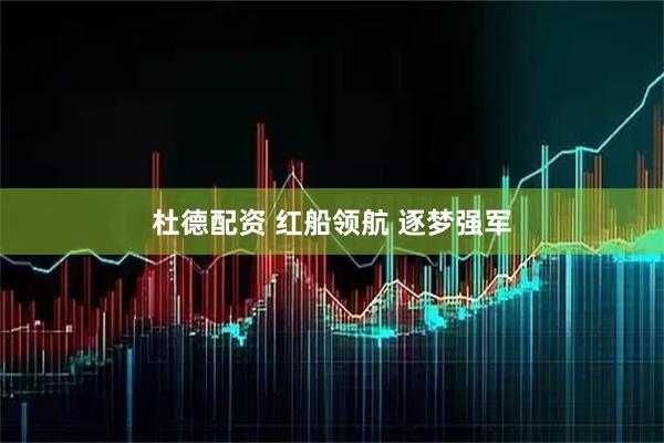 杜德配资 红船领航 逐梦强军