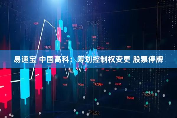 易速宝 中国高科：筹划控制权变更 股票停牌